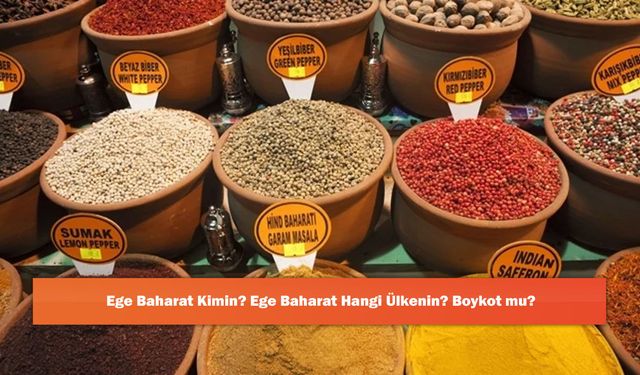 Ege Baharat Kimin? Ege Baharat Hangi Ülkenin? Boykot mu?