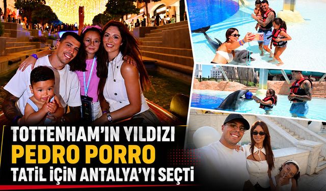 İspanyol yıldız Pedro Porro tatil için Antalya'yı seçti
