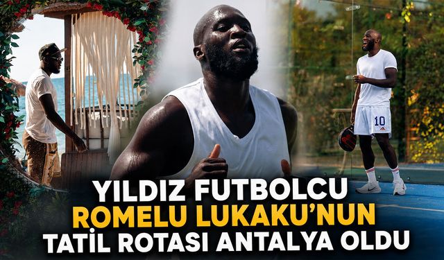 Yıldız futbolcu Romelu Lukaku'nun tatil rotası Antalya oldu