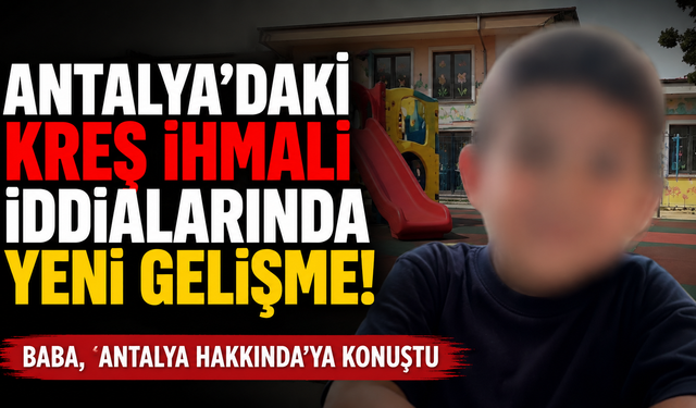 Antalya'daki kreş ihmali iddialarında yeni gelişme! Baba, 'Antalya Hakkında'ya konuştu