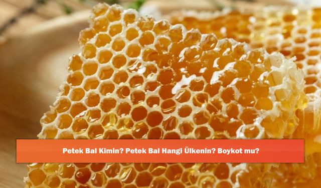 Petek Bal Kimin? Petek Bal Hangi Ülkenin? Boykot mu?