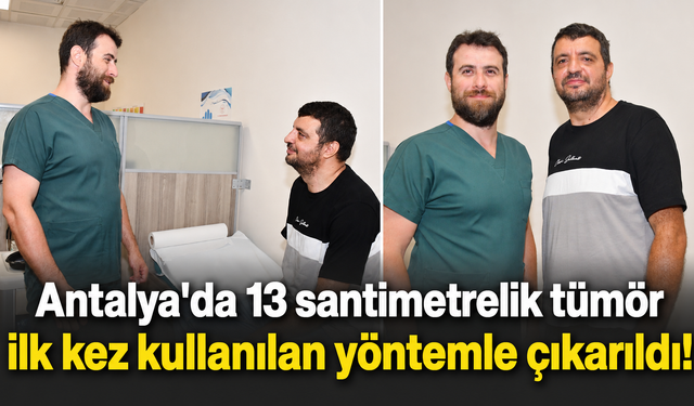 Antalya'da 13 santimetrelik tümör ilk kez kullanılan yöntemle çıkarıldı!