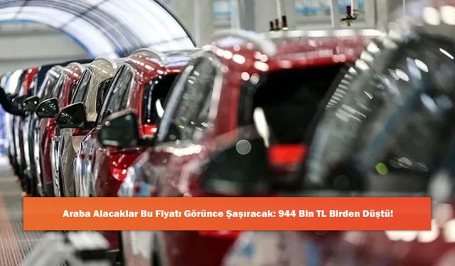 Araba Alacaklar Bu Fiyatı Görünce Şaşıracak: 944 Bin TL Birden Düştü!