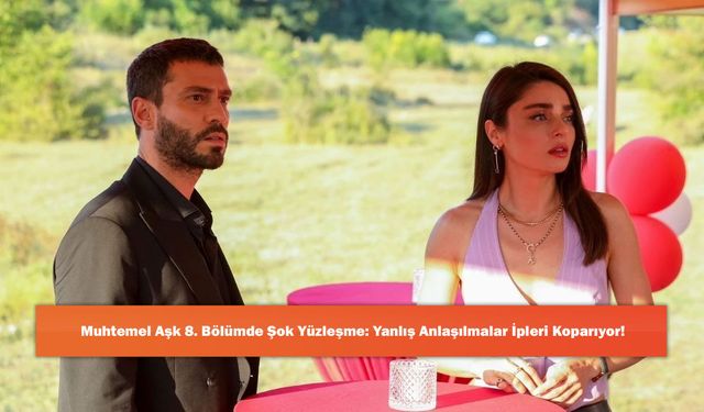 Muhtemel Aşk 8. Bölümde Şok Yüzleşme: Yanlış Anlaşılmalar İpleri Koparıyor!