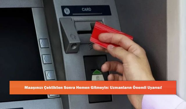 Maaşınızı Çektikten Sonra Hemen Gitmeyin: Uzmanların Önemli Uyarısı!