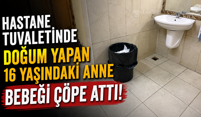 Hastane tuvaletinde doğum yapan 16 yaşındaki anne bebeği çöpe attı!