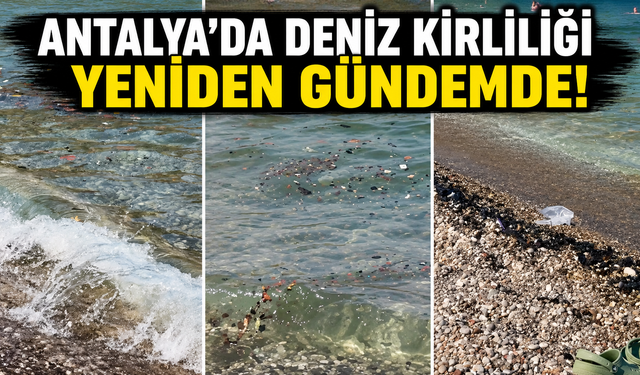 Adres değişiyor manzara değişmiyor: Antalya'da deniz kirliliği yeniden gündemde!