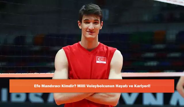 Efe Mandıracı Kimdir? Milli Voleybolcunun Hayatı ve Kariyeri!