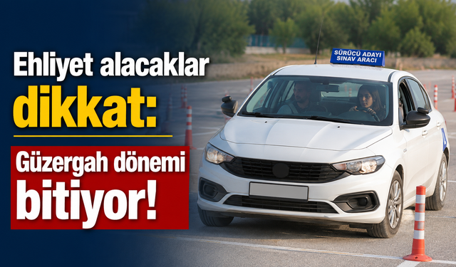 Ehliyet alacaklar dikkat: Güzergah dönemi bitiyor!