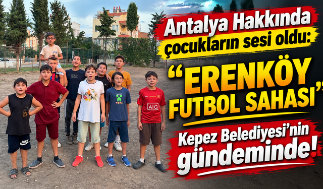 Antalya Hakkında çocukların sesi oldu: "Erenköy Futbol Sahası" Kepez Belediyesi'nin gündeminde!