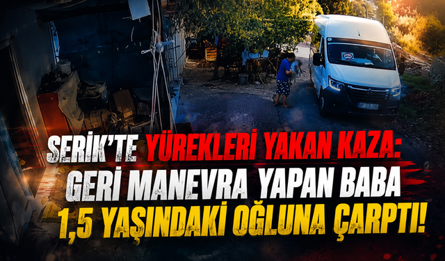 Serik’te yürekleri yakan kaza: Geri manevra yapan baba 1,5 yaşındaki oğluna çarptı!