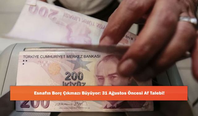 Esnafın Borç Çıkmazı Büyüyor: 31 Ağustos Öncesi Af Talebi!