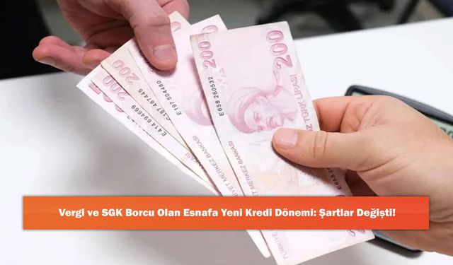 Vergi ve SGK Borcu Olan Esnafa Yeni Kredi Dönemi: Şartlar Değişti!