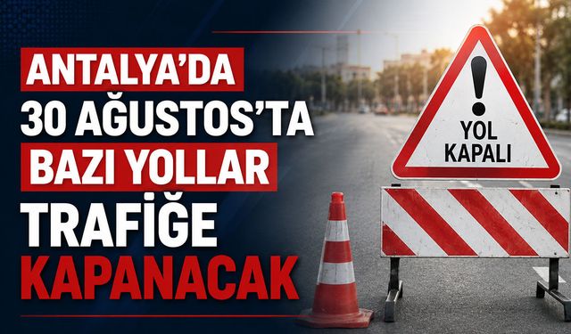 Antalyalılar dikkat: 30 Ağustos'ta bazı yollar trafiğe kapanacak