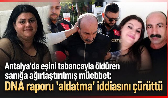 Antalya'da eşini öldüren sanığa ağırlaştırılmış müebbet: DNA raporu 'aldatma' iddiasını çürüttü