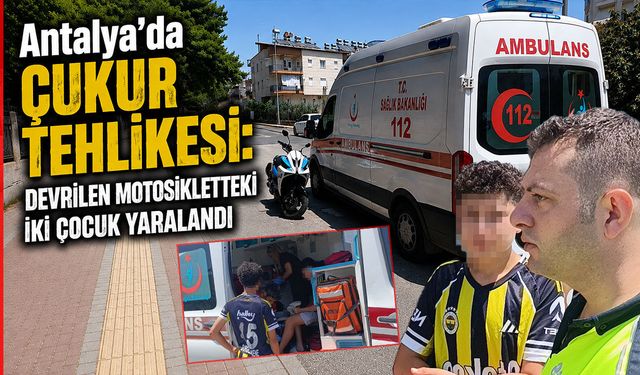 Antalya'da çukur tehlikesi: Devrilen motosikletteki iki çocuk yaralandı