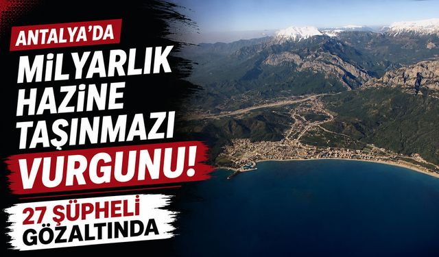 Antalya'da milyarlık Hazine taşınmazı vurgunu; 27 şüpheli gözaltında