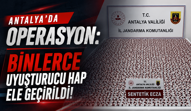 Antalya'da operasyon: Binlerce uyuşturucu hap ele geçirildi!