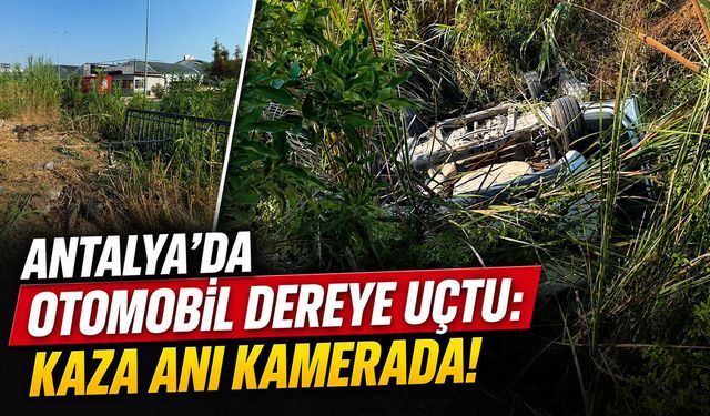 Antalya'da otomobil dereye uçtu: Kaza anı kamerada!