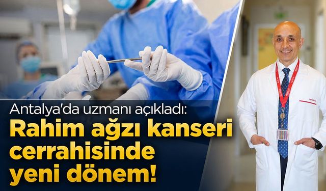 Antalya'da uzmanı açıkladı: Rahim ağzı kanserinde cerrahi yaklaşım değişti!