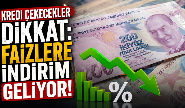 Kredi çekecekler dikkat: Faizlere indirim geliyor!