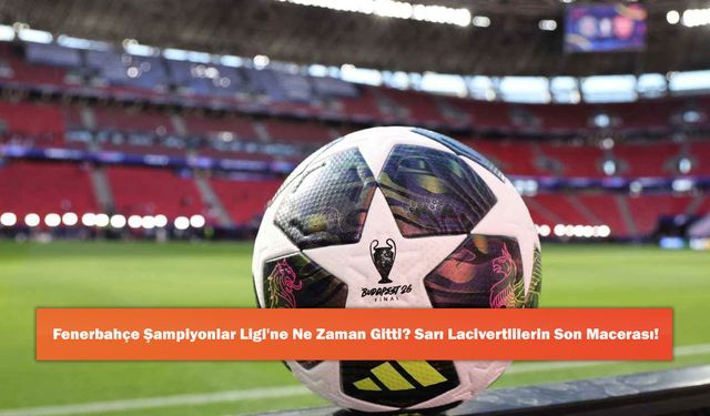Fenerbahçe Şampiyonlar Ligi'ne Ne Zaman Gitti? Sarı Lacivertlilerin Son Macerası!