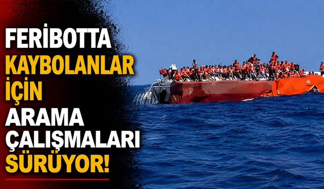 Girne açıklarında batan feribotta kaybolanlar için arama çalışmaları sürüyor!