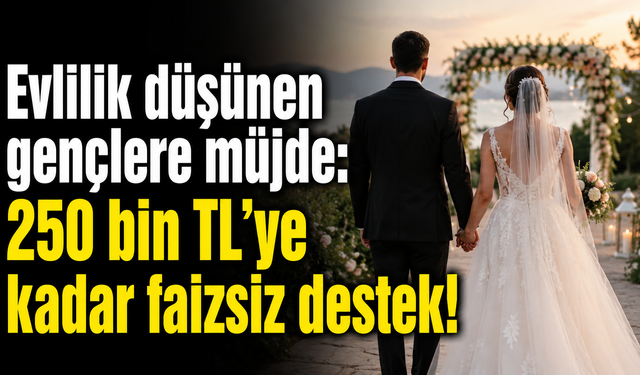 Evlilik düşünen gençlere müjde: 250 bin TL’ye kadar faizsiz destek!
