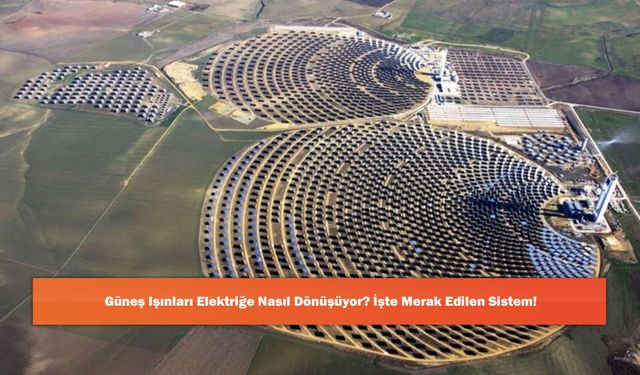 Güneş Işınları Elektriğe Nasıl Dönüşüyor? İşte Merak Edilen Sistem!