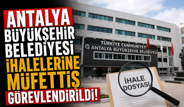Antalya Büyükşehir Belediyesi ihalelerine müfettiş görevlendirildi!