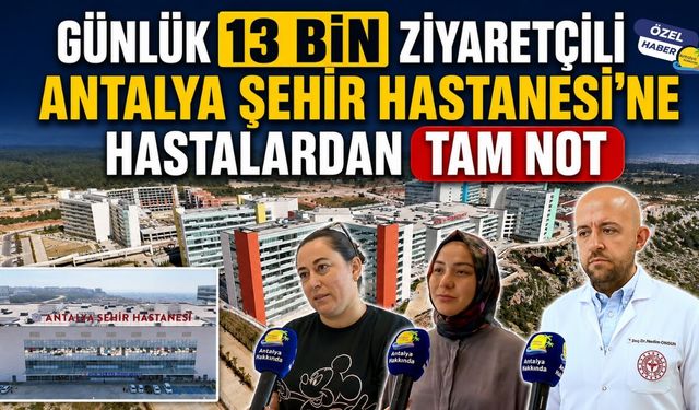 Günlük 13 bin ziyaretçili Antalya Şehir Hastanesi'ne hastalardan tam not