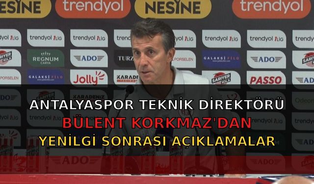 Antalyaspor teknik direktörü Bülent Korkmaz'dan yenilgi sonrası açıklamalar