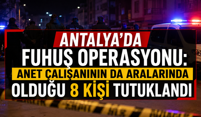 Antalya'da fuhuş operasyonu! ANET çalışanının da aralarında olduğu 8 kişi tutuklandı