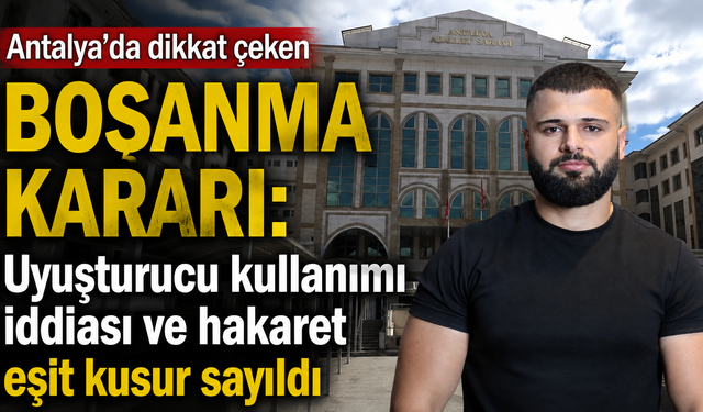 Antalya'da dikkat çeken boşanma kararı: Uyuşturucu kullanımı iddiası ve hakaret eşit kusur sayıldı