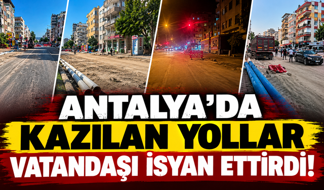 Antalya'da kazılan yollar vatandaşı isyan ettirdi!