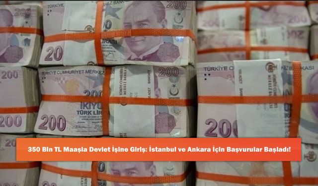 350 Bin TL Maaşla Devlet İşine Giriş: İstanbul ve Ankara İçin Başvurular Başladı!