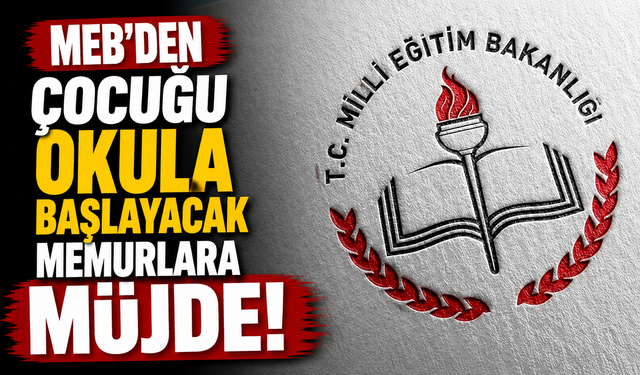 MEB'den çocuğu okula başlayacak memurlara müjde!