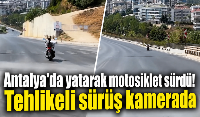 Antalya'da yatarak motosiklet sürdü! Tehlikeli sürüş kamerada