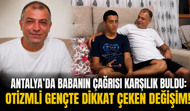 Antalya'da babanın çağrısı karşılık buldu: Otizmli gençte dikkat çeken değişim!