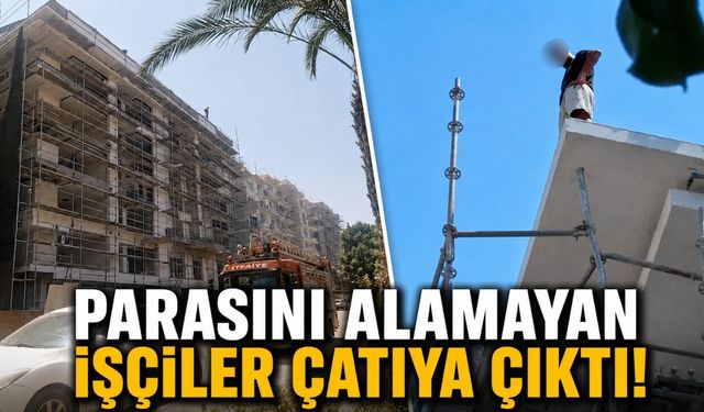Antalya'da parasını alamayan işçiler çatıya çıktı!