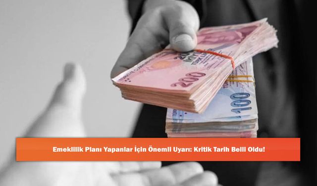 Emeklilik Planı Yapanlar İçin Önemli Uyarı: Kritik Tarih Belli Oldu!