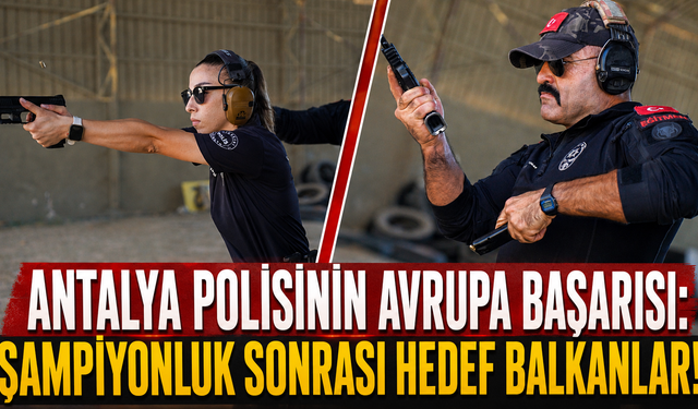 Antalya polisinin Avrupa başarısı: Şampiyonluk sonrası hedef Balkanlar!