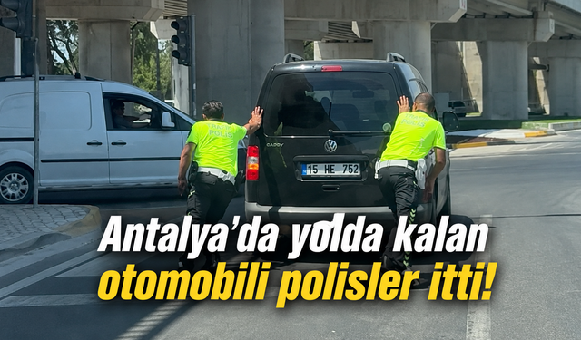 Antalya'da yolda kalan otomobili polisler itti! İşte o anlar