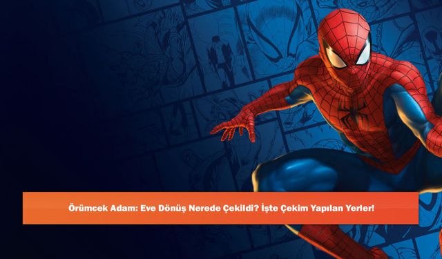 Örümcek Adam: Eve Dönüş Nerede Çekildi? İşte Çekim Yapılan Yerler!