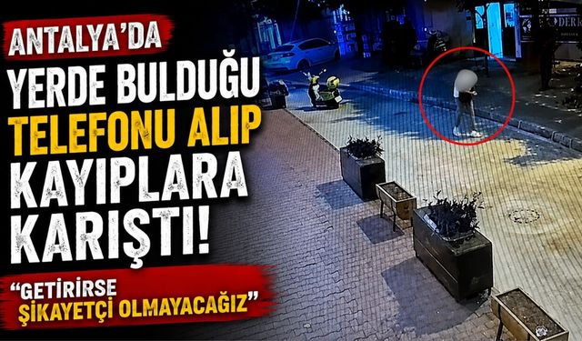 Antalya’da yerde bulduğu telefonu alıp kayıplara karıştı! "Getirirse şikayetçi olmayacağız"