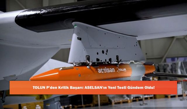TOLUN P'den Kritik Başarı: ASELSAN'ın Yeni Testi Gündem Oldu!
