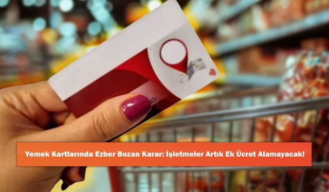 Yemek Kartlarında Ezber Bozan Karar: İşletmeler Artık Ek Ücret Alamayacak!