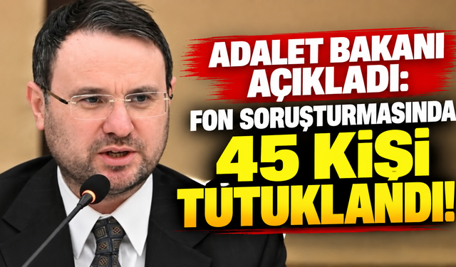 Adalet Bakanı açıkladı fon soruşturmasında 45 kişi tutuklandı!