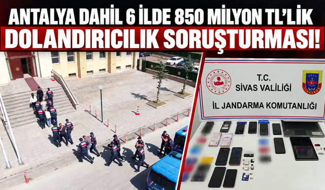 Antalya dahil 6 ilde 850 milyon TL'lik dolandırıcılık soruşturması!