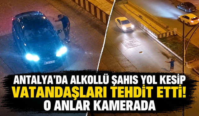 Antalya'da alkollü şahıs yol kesip vatandaşları tehdit etti! O anlar kamerada